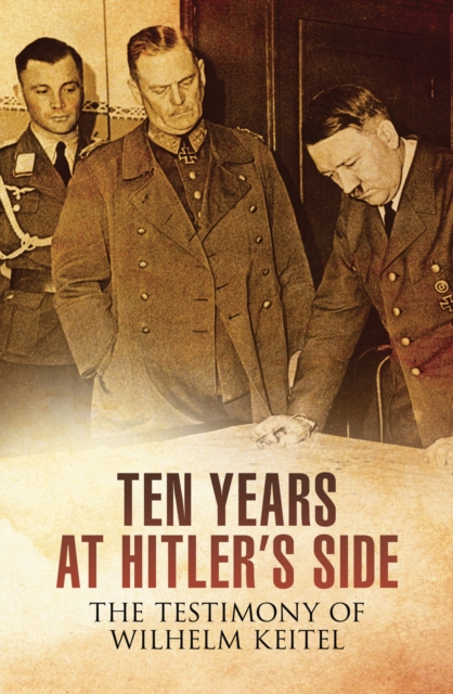 Ten Years at Hitler's Side : The Testimony of Wilhelm Keitel, PDF eBook