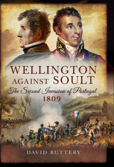 Wellington Against Soult : The Second Invasion of Portugal 1809, PDF eBook