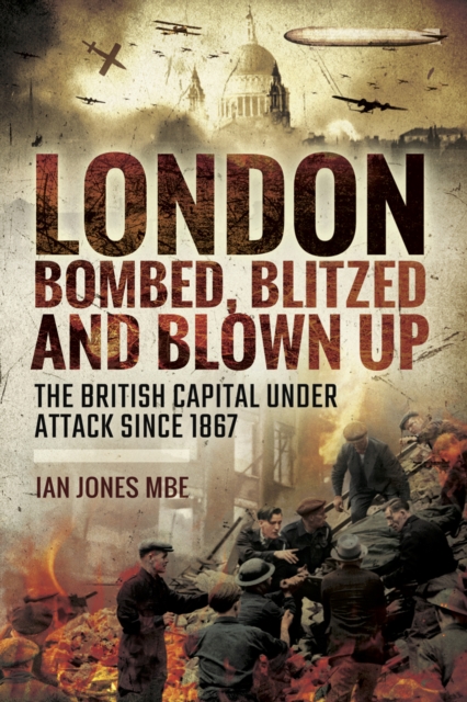 London: Bombed Blitzed and Blown Up : The British Capital Under Attack Since 1867, EPUB eBook