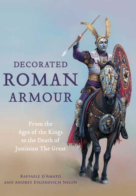 Decorated Roman Armour : From the Ages of the Kings to the Death of Justinian the Great, Hardback Book