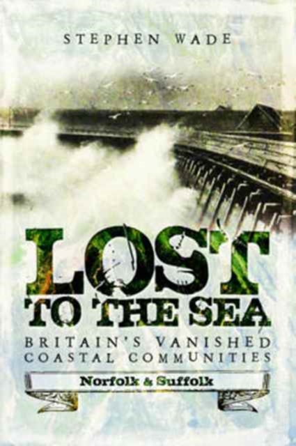 Lost to the Sea : Britain's Vanished Coastal Communities: Norfolk and Suffolk, Paperback / softback Book