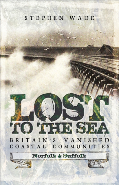 Lost to the Sea, Britain's Vanished Coastal Communities : Norfolk and Suffolk, EPUB eBook