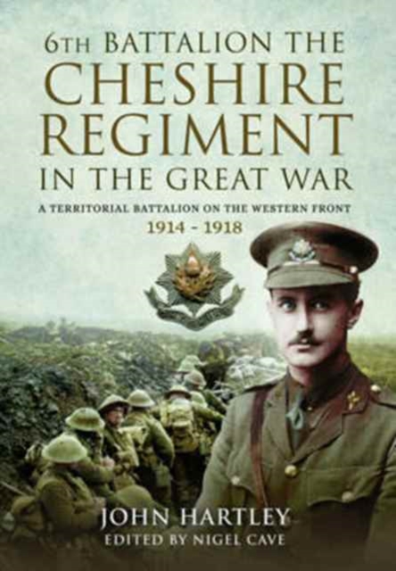 The 6th Battalion the Cheshire Regiment in the Great War : A Territorial Battalion on the Western Front 1914 - 1918, Hardback Book