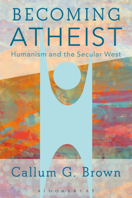 Becoming Atheist : Humanism and the Secular West, EPUB eBook