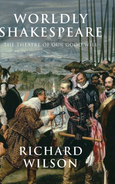 Worldly Shakespeare : The Theatre of Our Good Will, Hardback Book