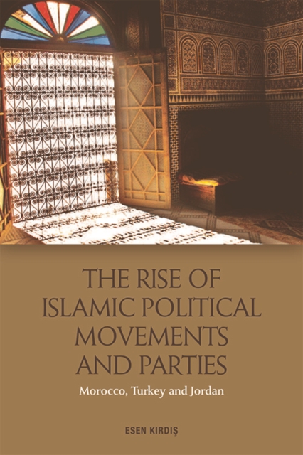 The Rise of Islamic Political Movements and Parties : Morocco, Turkey and Jordan, Hardback Book