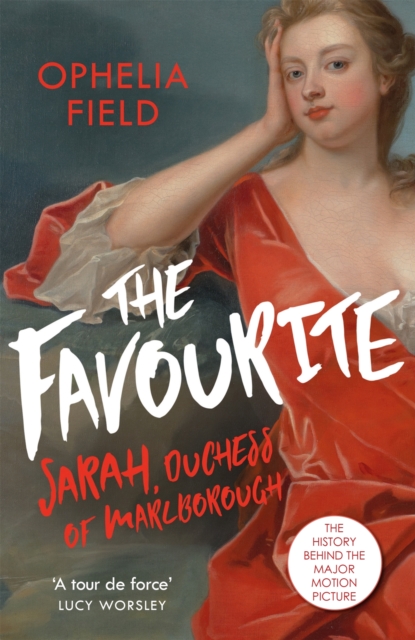 The Favourite : The Life of Sarah Churchill and the History Behind the Major Motion Picture, Paperback / softback Book