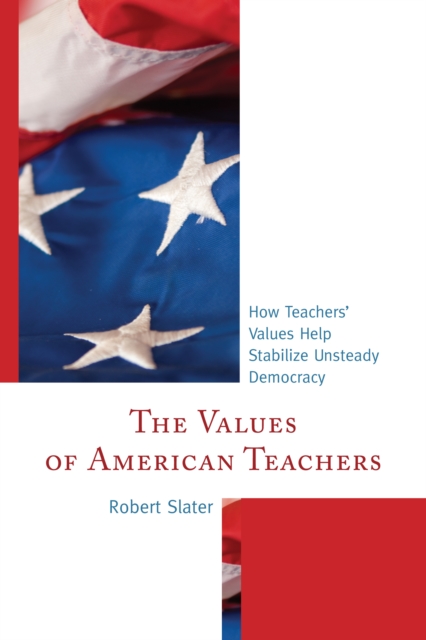 The Values of American Teachers : How Teachers’ Values Help Stabilize Unsteady Democracy, Paperback / softback Book