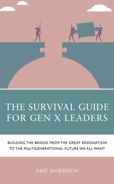 The Survival Guide for Gen X Leaders : Building the Bridge from the Great Resignation to the Multigenerational Future We All Want, Paperback / softback Book
