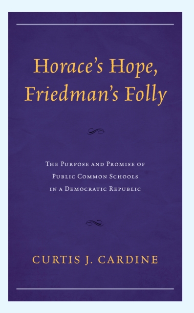 Horace’s Hope, Friedman’s Folly : The Purpose and Promise of Public Common Schools in a Democratic Republic, Paperback / softback Book