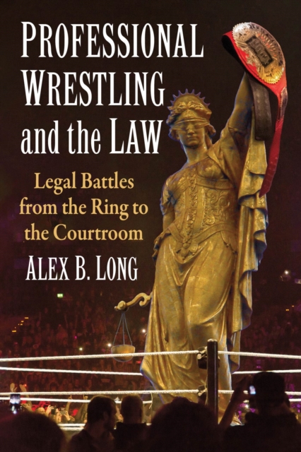 Professional Wrestling and the Law : Legal Battles from the Ring to the Courtroom, Paperback / softback Book