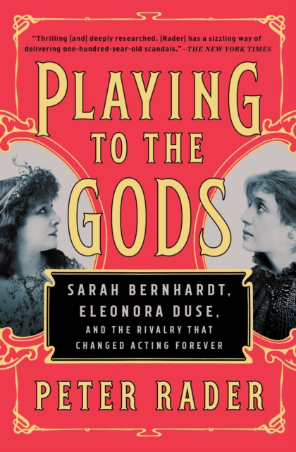 Playing to the Gods : Sarah Bernhardt, Eleonora Duse, and the Rivalry that Changed Acting Forever, EPUB eBook