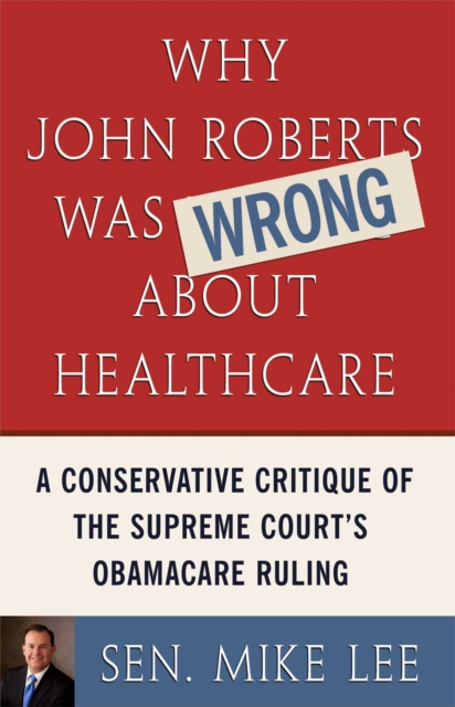 Why John Roberts Was Wrong About Healthcare : A Conservative Critique of The Supreme Court's Obamacare Ruling, EPUB eBook