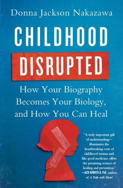 Childhood Disrupted : How Your Biography Becomes Your Biology, and How You Can Heal, Paperback / softback Book