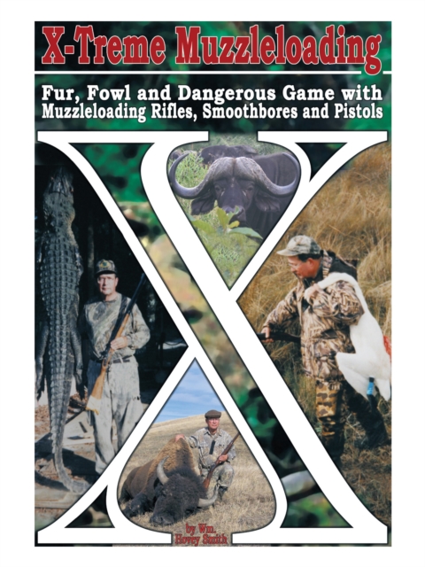 X-Treme Muzzleloading : Fur, Fowl and Dangerous Game with Muzzleloading Rifles, Smoothbores and Pistols, EPUB eBook