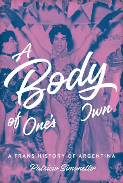 A Body of One's Own : A Trans History of Argentina, Hardback Book