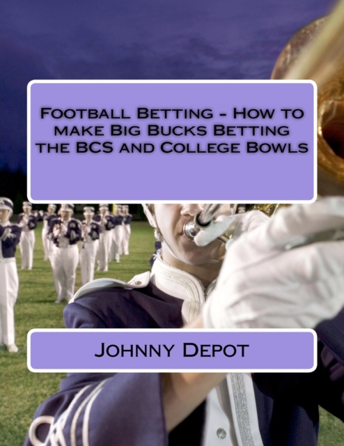Football Betting - How to make Big Bucks Betting the BCS and College Bowls, Paperback / softback Book