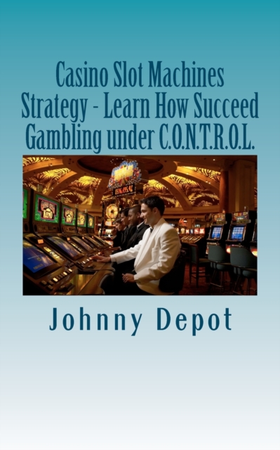 Casino Slot Machines Strategy - Learn How Succeed Gambling under C.O.N.T.R.O.L., Paperback / softback Book