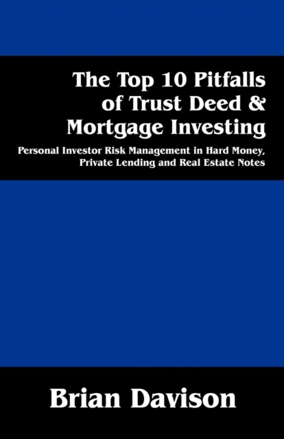 The Top 10 Pitfalls of Trust Deed & Mortgage Investing : Personal Investor Risk Management in Hard Money, Private Lending and Real Estate Notes, Paperback / softback Book