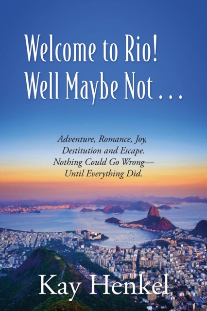 Welcome to Rio! Well Maybe Not... Adventure, Romance, Joy, Destitution and Escape. Nothing Could Go Wrong - Until Everything Did., Paperback / softback Book
