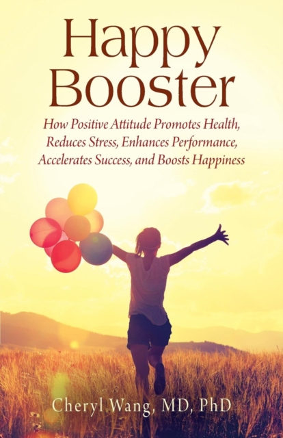 Happy Booster : How Positive Attitude Promotes Health, Reduces Stress, Enhances Performance, Accelerates Success, and Boosts Happiness, Paperback / softback Book