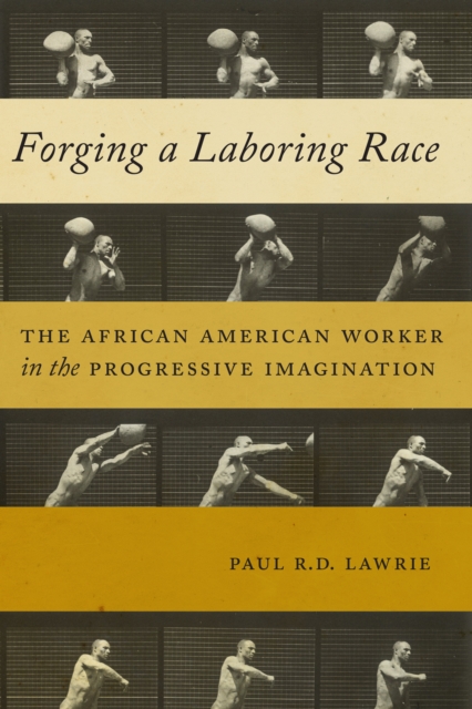 Forging a Laboring Race : The African American Worker in the Progressive Imagination, Paperback / softback Book