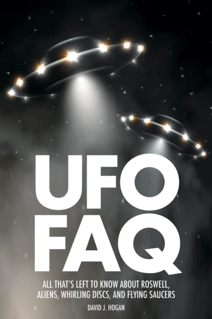 UFO FAQ : All That's Left to Know About Roswell, Aliens, Whirling Discs and Flying Saucers, Paperback / softback Book