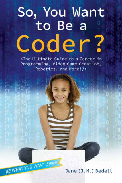 So, You Want to Be a Coder? : The Ultimate Guide to a Career in Programming, Video Game Creation, Robotics, and More!, EPUB eBook