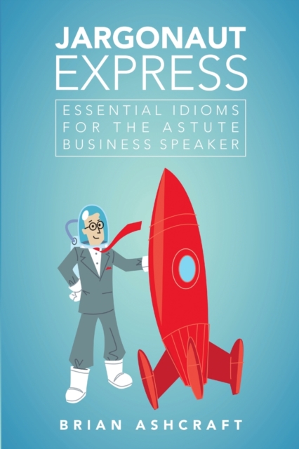 Jargonaut Express : Essential Idioms for the Astute Business Speaker, Paperback / softback Book