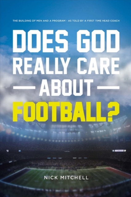 Does God Really Care About Football? : The Building of Men and a Program - As Told By a First Time Head Coach, Paperback / softback Book