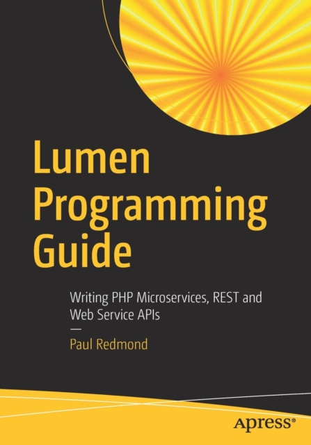 Lumen Programming Guide : Writing PHP Microservices, REST and Web Service APIs, Paperback / softback Book