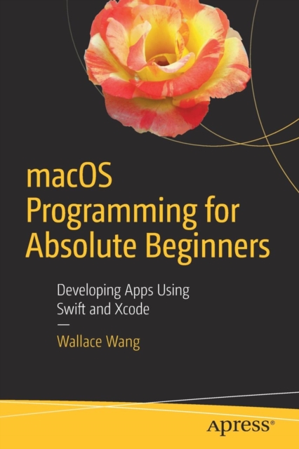 macOS Programming for Absolute Beginners : Developing Apps Using Swift and Xcode, Paperback / softback Book
