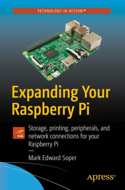 Expanding Your Raspberry Pi : Storage, printing, peripherals, and network connections for your Raspberry Pi, Paperback / softback Book