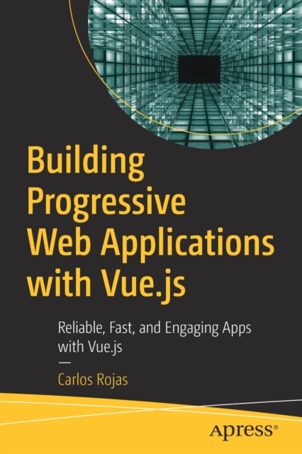 Building Progressive Web Applications with Vue.js : Reliable, Fast, and Engaging Apps with Vue.js, Paperback / softback Book