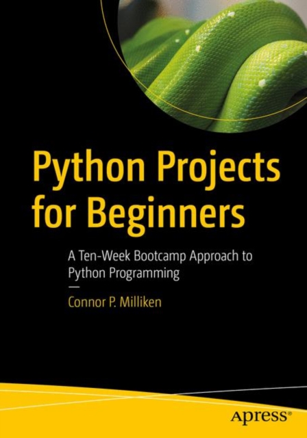 Python Projects for Beginners : A Ten-Week Bootcamp Approach to Python Programming, Paperback / softback Book