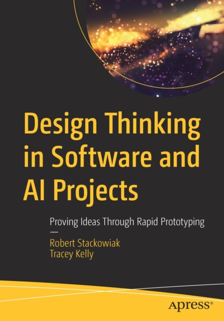 Design Thinking in Software and AI Projects : Proving Ideas Through Rapid Prototyping, Paperback / softback Book