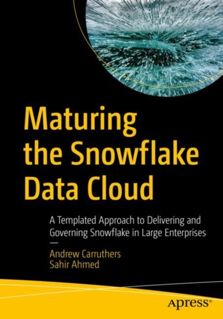 Maturing the Snowflake Data Cloud : A Templated Approach to Delivering and Governing Snowflake in Large Enterprises, Paperback / softback Book
