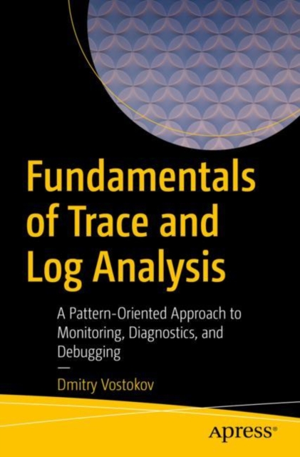 Fundamentals of Trace and Log Analysis : A Pattern-Oriented Approach to Monitoring, Diagnostics, and Debugging, Paperback / softback Book