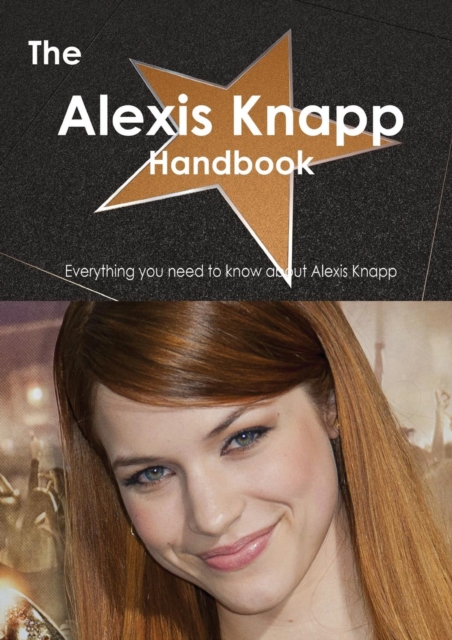 The Alexis Knapp Handbook - Everything You Need to Know about Alexis Knapp, Paperback / softback Book
