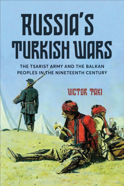 Russia's Turkish Wars : The Tsarist Army and the Balkan Peoples in the Nineteenth Century, Hardback Book