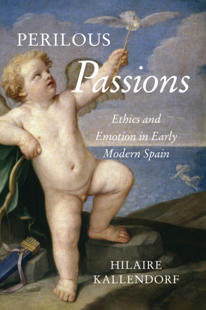 Perilous Passions : Ethics and Emotion in Early Modern Spain, Hardback Book