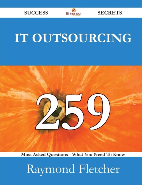 It Outsourcing 259 Success Secrets - 259 Most Asked Questions on It Outsourcing - What You Need to Know, Paperback / softback Book