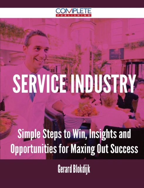 Service Industry - Simple Steps to Win, Insights and Opportunities for Maxing Out Success, Paperback / softback Book