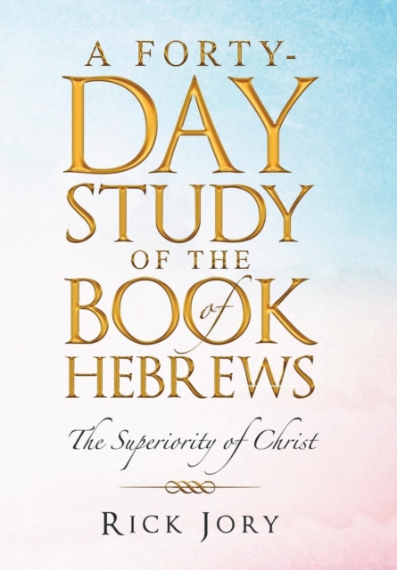 A Forty-Day Study of the Book of Hebrews : The Superiority of Christ, Hardback Book