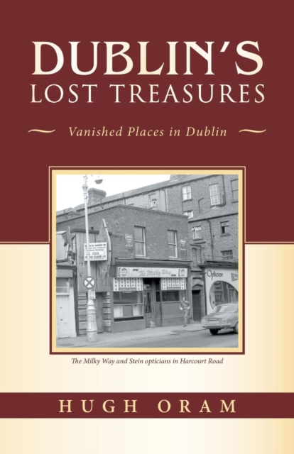 Dublin's Lost Treasures : Vanished Places in Dublin, Paperback / softback Book