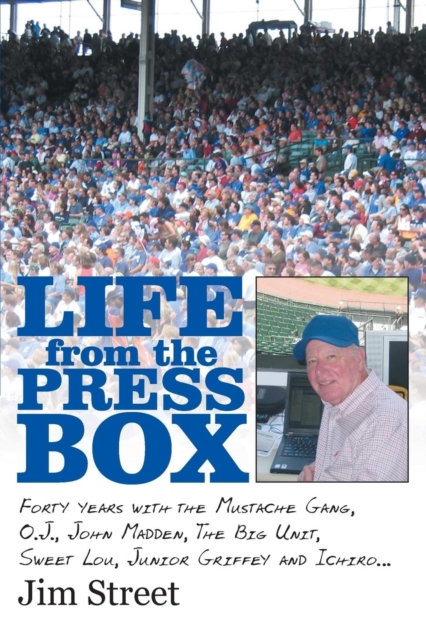 Life from the Press Box : Life from the Press Box: Forty Years with the Mustache Gang, O.J., John Madden, the Big Unit, Sweet Lou, Junior Griffey and Ichiro..., Paperback / softback Book