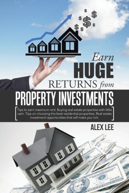 Earn Huge Returns from Property Investments : Tips to Earn Maximum Rent. Buying Real Estate Properties with Little Cash. Tips on Choosing the Best Residential Properties. Real Estate Investment Opport, Paperback / softback Book
