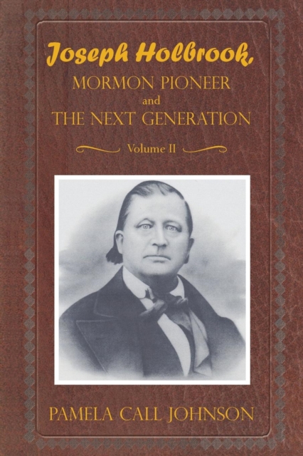Joseph Holbrook Mormon Pioneer and the Next Generation Volume II : With Commentary on Settlers, Polygamists, and Outlaws, Including Butch Cassidy, Paperback / softback Book