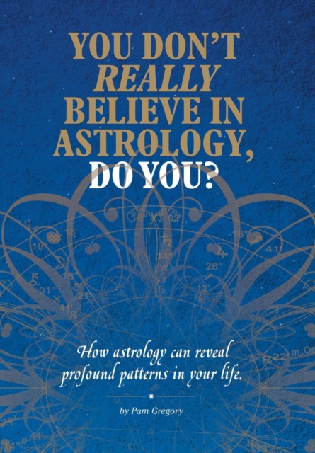 You Don't Really Believe in Astrology, Do You? : How Astrology Reveals Profound Patterns in Your Life, Hardback Book