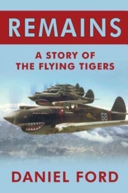 Remains : A Story of the Flying Tigers, Who Won Immortality Defending Burma and China from Japanese Invasion, Paperback / softback Book